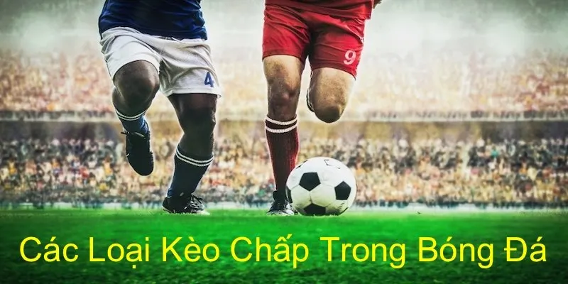 Các hình thức kèo chấp phổ biến trong cá cược bóng đá