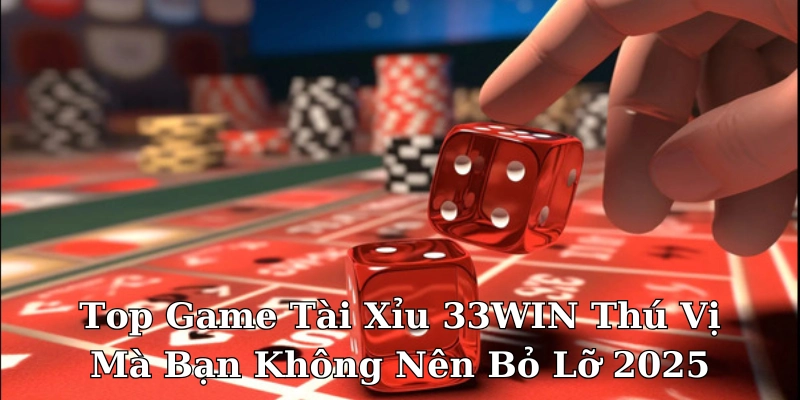 Top Game Tài Xỉu 33WIN Thú Vị Mà Bạn Không Nên Bỏ Lỡ 2025